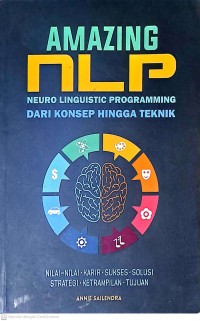 Amazing NLP. Neuro Linguistic Programming Dari Konsep Hingga Teknik: Nilai-Nilai* Karir* Sukses* Solusi* Strategi* Ketrampilan* Tujuan