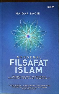 Mengenal Filsafat Islam: Pengantar Filsafat Yang Diringkas, Menyeluruh, Praktis, Dan Transformatif