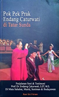 Pok Pek Prak Endang Caturwati Di Tatar Sunda: Perjalanan Seni & Testimoni Prof. Dr. Endang Caturwati, S.ST, M.S. Di Mata Sahabat, Murid, Seniman & Budayawan